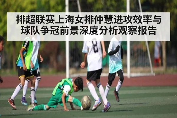 排超联赛上海女排仲慧进攻效率与球队争冠前景深度分析观察报告