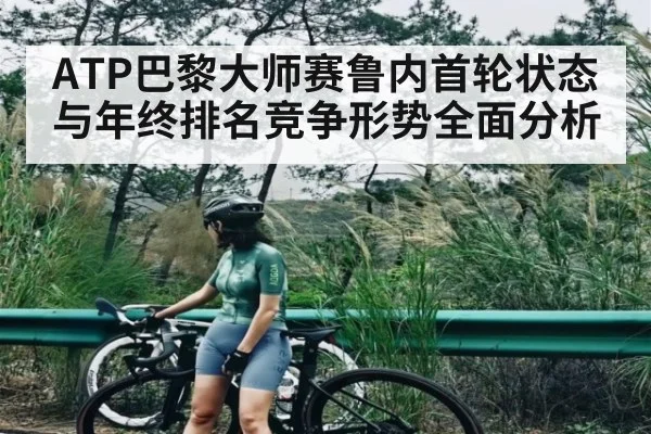 ATP巴黎大师赛鲁内首轮状态与年终排名竞争形势全面分析