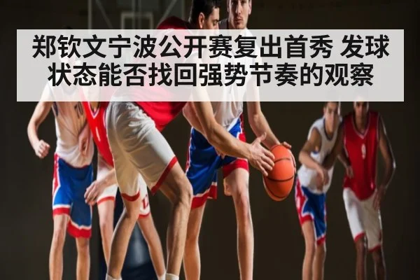 郑钦文宁波公开赛复出首秀 发球状态能否找回强势节奏的观察 - kaiyun